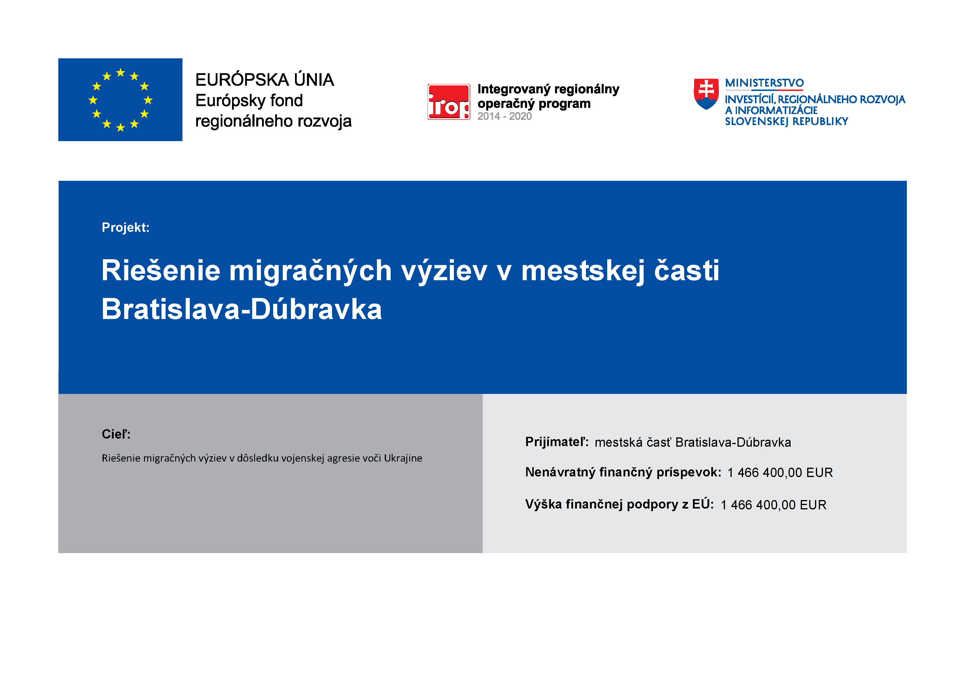 Projekt: Riešenie migračných výziev v mestskej časti Bratislava-Dúbravka; Cieľ: Riešenie migračných výziev v dôsledku vojenskej agresie voči Ukrajine; Prijímateľ: mestská časť Bratislava-Dúbravka; Nenávratný finančný príspevok: 1 466 400,00 EUR; Výška finančnej podpory z EÚ: 1 466 400,00 EUR; Na projekte sa podieľajú: Európska únia, Európsky fond regionálneho rozvoja, Integrovaný regionálny operačný program 2014 - 2020, Ministerstvo Investícií, regionálneho rozvoja a informatizácie Slovenskej republiky